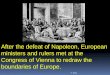 After the defeat of Napoleon, European ministers and rulers met at  the