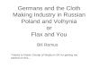 Germans and the Cloth Making Industry in Russian Poland and Volhynia or Flax and You