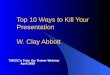 Top 10 Ways to Kill Your Presentation W. Clay Abbott