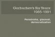 Gorbachev’s  Six Years : 1985-1991
