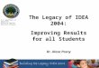 The Legacy of IDEA 2004: Improving Results for all Students Dr. Alexa Posny