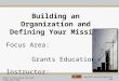 Building an Organization and Defining Your Mission Focus Area:                                             Grants Education