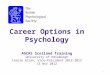 Career Options in Psychology AGCAS  Scotland Training University of Edinburgh Carole Allan, Vice-President 2012-2013 13 Nov 2012
