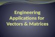 Engineering Applications for  Vectors & Matrices