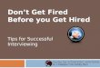 Don’t Get Fired  Before you Get Hired Tips for Successful  Interviewing