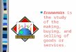 Economics  is the study of the making, buying, and selling of goods or services