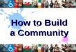 How to Build a Community. Turn off the TV Leave your House