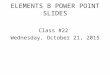 ELEMENTS B POWER POINT SLIDES Class #22 Wednesday, October 21, 2015