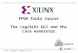 Tools - LogiBLOX - Chapter 5 slide 1 FPGA Tools Course The LogiBLOX GUI and the Core Generator LogiBLOX L BX