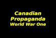 Canadian Propaganda World War One. What is Propaganda? “the spreading of ideas, information, or rumor for the purpose of helping or injuring an institution,