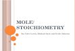 M OLE / S TOICHIOMETRY By: Tyler Lewis, Michael Stylc and Erich Johnson
