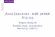 Accelerators and other things Roger Barlow Manchester Christmas Meeting 2005/6