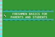 FRESHMEN BASICS FOR PARENTS AND STUDENTS Unique Challenges of the 9th Grade Transition - Larger campus - New social groups Organization -Longer, more
