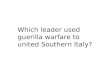 Which leader used guerilla warfare to united Southern Italy?