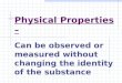 Physical Properties – Can be observed or measured without changing the identity of the substance