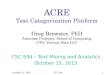 ACRE Text Categorization Platform Greg Brewster, PhD Associate Professor, School of Computing CTO, Vertical Data LLC CSC 594 – Text Mining and Analytics