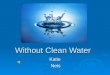 Without Clean Water Katie Neis Neis. Exploring water shortages and contamination in African communities, as well as in United States Indigenous peoples