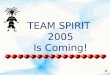 TEAM SPIRIT 2005 Is Coming! OUR TEAM SPIRIT OPENING ASSEMBLY WILL TAKE PLACE ON FRIDAY, MARCH 11 TH This year’s theme will be announced and teams will