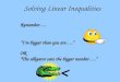 Solving Linear Inequalities Remember…. “I’m bigger than you are….” > OR “The alligator eats the bigger number….”