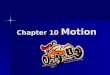 Chapter 10 Motion. Measuring Motion Motion—when an object changes its position relative to a reference point Motion—when an object changes its position