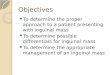 Objectives To determine the proper approach to a patient presenting with inguinal mass To determine possible differentials for inguinal mass To determine