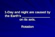 1-Day and night are caused by the Earth’s _______________ on its axis. Rotation