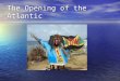 The Opening of the Atlantic. A Shift in Trade Europe started to use the ocean trade routes more then land routes Europe started to use the ocean trade