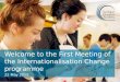 Welcome to the First Meeting of the Internationalisation Change programme 22 May 2012