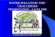 WATER POLLUTION AND CHALLENGES PRESENTATION – 4 JUNE 2008 WATER SERVICES DEPARTMENT