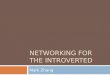 NETWORKING FOR THE INTROVERTED Mark Zhang. What is Networking?  Expanding the circle of people you know.  Building and maintaining connections for shared
