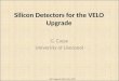 Silicon Detectors for the VELO Upgrade G. Casse University of Liverpool 1 VELO Upgrade Nikhef Nov. 2009