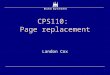 CPS110: Page replacement Landon Cox. Replacement  Think of physical memory as a cache  What happens on a cache miss?  Page fault  Must decide what