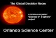 Orlando Science Center 777 EAST PRINCETON STREET, ORLANDO, FL — The Global Decision Room A NOAA supported “Science on a Sphere” project