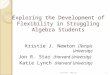 Exploring the Development of Flexibility in Struggling Algebra Students Kristie J. Newton (Temple University) Jon R. Star (Harvard University) Katie Lynch