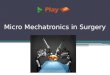 Micro Mechatronics in Surgery. What is micro mechatronics? Micro mechatronics is the synergistic integration of micro-electro-mechanical system, electronic