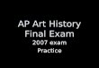 AP Art History Final Exam 2007 exam Practice. Part I ~30 Multiple Choice Questions 16 minutes