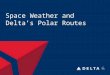 Space Weather and Delta’s Polar Routes. DELTA AIR LINES, INC. Polar Routes and Fixes ABERI DEVID RAMEL NIKIN ORVIT