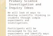 Primary Science Investigation and Inquiry Ideas We will look at ways to develop scientific thinking in students through simple experiments and investigations