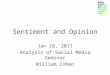 Sentiment and Opinion Jan 18, 2011 Analysis of Social Media Seminar William Cohen