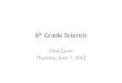 6 th Grade Science Final Exam Thursday, June 7, 2012