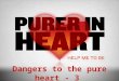 Dangers to the pure heart - 3.  It is imperative that we maintain a pure heart (Prov. 4:23, 3:5-6)  BUT, there are dangers to keeping the heart pure