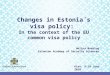 Kiev, 9-10 June, 2010 Changes in Estonia´s visa policy: In the context of the EU common visa policy Helina Maasing Estonian Academy of Security Sciences