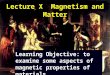 Lecture X Magnetism and Matter Learning Objective: to examine some aspects of magnetic properties of materials