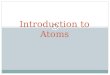 Introduction to Atoms. Introduction to Atoms Chapter 10 – Section 1  Atom: the smallest unit of an element that maintains the chemical properties of