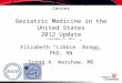 Geriatrics Workforce Policy Studies Center Geriatric Medicine in the United States 2012 Update (September 25, 2012) Elizabeth “Libbie” Bragg, PhD, RN Gregg