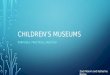 CHILDREN’S MUSEUMS PURPOSES. PRACTICES, AND PLAY Zach Marvin and Katherine Bartos