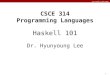 Lee CSCE 314 TAMU 1 CSCE 314 Programming Languages Haskell 101 Dr. Hyunyoung Lee