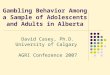 Gambling Behavior Among a Sample of Adolescents and Adults in Alberta David Casey, Ph.D. University of Calgary AGRI Conference 2007
