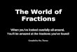 The World of Fractions When you’ve looked carefully all around, You’ll be amazed at the fractions you’ve found! Compiled by Mrs. Thonus