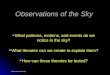 Observations of the sky Observations of the Sky  What patterns, motions, and events do we notice in the sky?  What theories can we create to explain